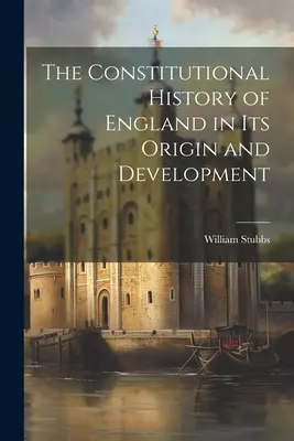 La storia costituzionale dell'Inghilterra nella sua origine e nel suo sviluppo - The Constitutional History of England in Its Origin and Development