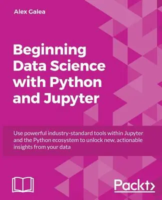 Iniziare l'analisi dei dati con Python e Jupyter: Utilizzare potenti strumenti standard del settore per ottenere nuove informazioni utili dai dati esistenti. - Beginning Data Analysis with Python And Jupyter: Use powerful industry-standard tools to unlock new, actionable insight from your existing data