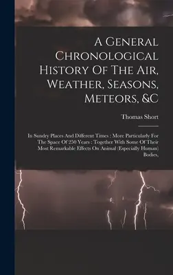 Storia cronologica generale dell'aria, del tempo, delle stagioni, delle meteore, ecc: In vari luoghi e tempi diversi: Più in particolare per il periodo di 25 anni - A General Chronological History Of The Air, Weather, Seasons, Meteors, &c: In Sundry Places And Different Times: More Particularly For The Space Of 25