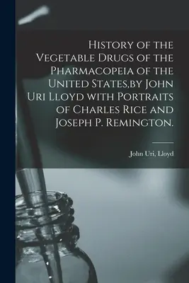 Storia delle droghe vegetali della Farmacopea degli Stati Uniti, di John Uri Lloyd con i ritratti di Charles Rice e Joseph P. Remington. - History of the Vegetable Drugs of the Pharmacopeia of the United States, by John Uri Lloyd With Portraits of Charles Rice and Joseph P. Remington.