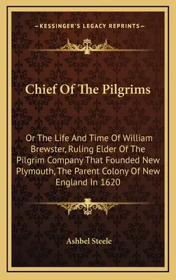 Il capo dei pellegrini: O la vita e il tempo di William Brewster, anziano della compagnia di pellegrini che fondò New Plymouth, la città madre. - Chief Of The Pilgrims: Or The Life And Time Of William Brewster, Ruling Elder Of The Pilgrim Company That Founded New Plymouth, The Parent Co