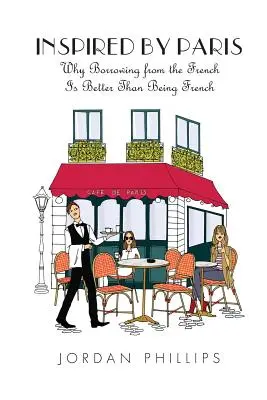 Ispirato da Parigi: Perché prendere in prestito dai francesi è meglio che essere francesi - Inspired by Paris: Why Borrowing from the French Is Better Than Being French