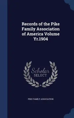 Registri dell'Associazione delle Famiglie Pike d'America Volume Anno 1904 - Records of the Pike Family Association of America Volume Yr.1904