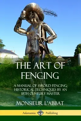 L'arte della scherma: Manuale di scherma con la spada; tecniche storiche di un maestro del XVIII secolo - The Art of Fencing: A Manual of Sword Fencing; Historical Techniques by an 18th Century Master