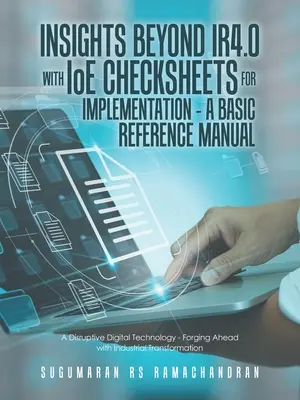 Approfondimenti oltre Ir4.0 con le schede di controllo Ioe per l'implementazione - un manuale di riferimento di base: Una tecnologia digitale dirompente - Avanti con l'industria - Insights Beyond Ir4.0 with Ioe Checksheets For Implementation - a Basic Reference Manual: A Disruptive Digital Technology - Forging Ahead with Industr