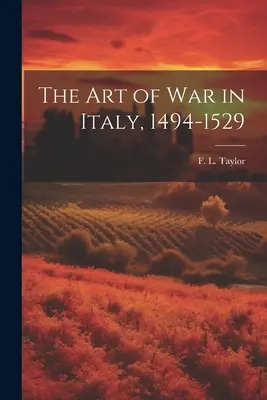 L'arte della guerra in Italia, 1494-1529 (Taylor F. L. (Frederick Lewis)) - The Art of War in Italy, 1494-1529 (Taylor F. L. (Frederick Lewis))