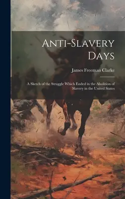 Giorni antischiavisti; uno schizzo della lotta che si concluse con l'abolizione della schiavitù negli Stati Uniti - Anti-slavery Days; a Sketch of the Struggle Which Ended in the Abolition of Slavery in the United States