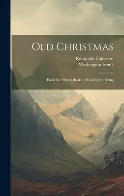 Il vecchio Natale: Dal libro di schizzi di Washington Irving - Old Christmas: From the Sketch Book of Washington Irving