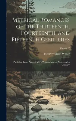 Romanzi metrici dei secoli XIII, XIV e XV: Pubblicato da antichi MSS. Con un'introduzione, note e un glossario; Volume 2 - Metrical Romances of the Thirteenth, Fourteenth, and Fifteenth Centuries: Published From Ancient MSS. With an Introd., Notes, and a Glossary; Volume 2