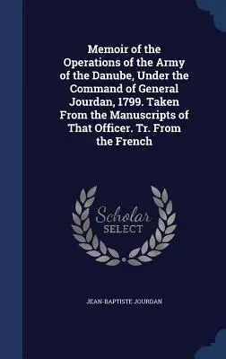 Memoir of the Operations of the Army of the Danube, Under the Command of General Jourdan, 1799. Tratto dai manoscritti di quell'ufficiale. Tr. Da t - Memoir of the Operations of the Army of the Danube, Under the Command of General Jourdan, 1799. Taken From the Manuscripts of That Officer. Tr. From t