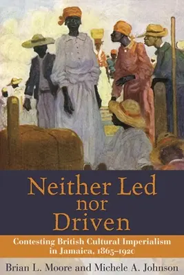 Né guidati né guidati: Contestare l'imperialismo culturale britannico in Giamaica, 1865-1920 - Neither Led Nor Driven: Contesting British Cultural Imperialism in Jamaica, 1865-1920