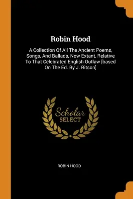 Robin Hood: Una raccolta di tutte le antiche poesie, canzoni e ballate, ora esistenti, relative a quel famoso fuorilegge inglese [bas - Robin Hood: A Collection Of All The Ancient Poems, Songs, And Ballads, Now Extant, Relative To That Celebrated English Outlaw [bas