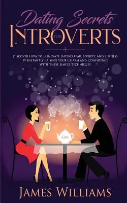 Incontri: Segreti per gli introversi: come eliminare la paura degli appuntamenti, l'ansia e la timidezza aumentando istantaneamente il vostro fascino e la vostra confidenza - Dating: Secrets for Introverts - How to Eliminate Dating Fear, Anxiety and Shyness by Instantly Raising Your Charm and Confide