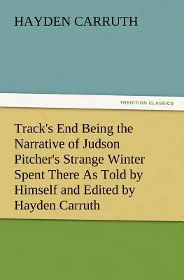 Track's End: il racconto dello strano inverno trascorso in quel luogo da Judson Pitcher, raccontato da lui stesso e redatto da Hayden Carruth, che include un'accurata descrizione del suo passato. - Track's End Being the Narrative of Judson Pitcher's Strange Winter Spent There as Told by Himself and Edited by Hayden Carruth Including an Accurate a