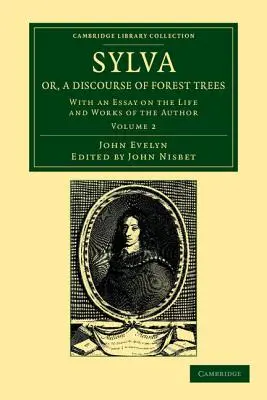 Sylva, Or, a Discourse of Forest Trees: Con un saggio sulla vita e le opere dell'autore - Sylva, Or, a Discourse of Forest Trees: With an Essay on the Life and Works of the Author