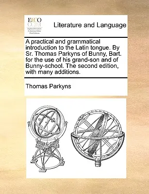 Introduzione pratica e grammaticale alla lingua latina. di Sr. Thomas Parkyns di Bunny, Bart. per l'uso di suo nipote e della scuola di Bunny. - A Practical and Grammatical Introduction to the Latin Tongue. by Sr. Thomas Parkyns of Bunny, Bart. for the Use of His Grand-Son and of Bunny-School.