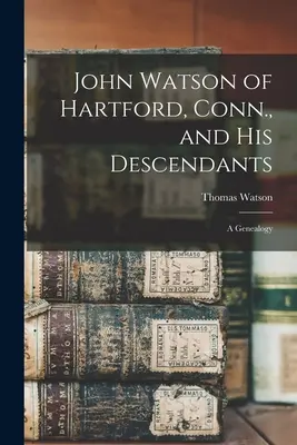 John Watson di Hartford, Conn. e i suoi discendenti: Una genealogia - John Watson of Hartford, Conn., and his Descendants: A Genealogy
