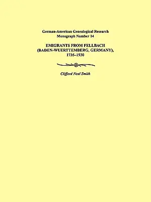 Emigranti da Fellbach (Baden-Wuerttemberg, Germania), 1735-1930. Monografia di ricerca genealogica tedesco-americana numero 14. - Emigrants from Fellbach (Baden-Wuerttemberg, Germany), 1735-1930. German-American Genealogical Research Monograph Number 14