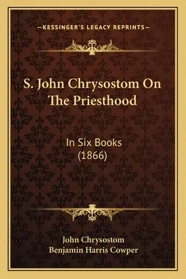 S. Giovanni Crisostomo Sul sacerdozio: in sei libri (1866) - S. John Chrysostom On The Priesthood: In Six Books (1866)