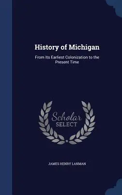 Storia del Michigan: Dalla sua prima colonizzazione al tempo presente - History of Michigan: From Its Earliest Colonization to the Present Time