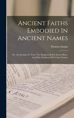 Antiche fedi incarnate in antichi nomi: O, un tentativo di rintracciare le credenze religiose, i riti sacri e gli emblemi sacri di alcune nazioni. - Ancient Faiths Embodied In Ancient Names: Or, An Attempt To Trace The Religious Belief, Sacred Rites, And Holy Emblems Of Certain Nations