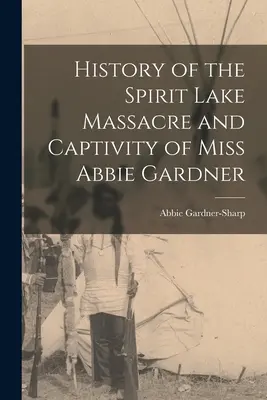 Storia del massacro di Spirit Lake e della prigionia della signorina Abbie Gardner - History of the Spirit Lake Massacre and Captivity of Miss Abbie Gardner