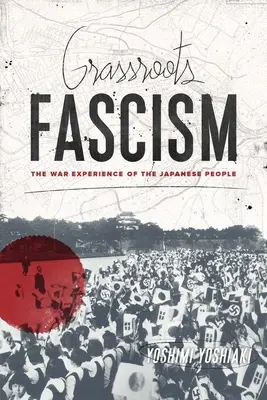 Fascismo di base: L'esperienza di guerra del popolo giapponese - Grassroots Fascism: The War Experience of the Japanese People