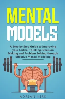 Modelli mentali: Una guida passo dopo passo per migliorare il pensiero critico, il processo decisionale e la soluzione dei problemi grazie a una mentalità efficace. - Mental Models: A Step by Step Guide to Improving your Critical Thinking, Decision Making and Problem Solving through Effective Mental