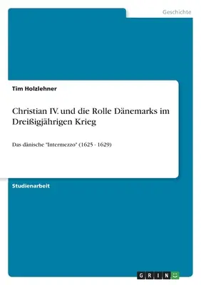 Christian IV. e il ruolo di Dnemarks nella guerra dei tre anni: l'intermezzo dnico (1625 - 1629)”. - Christian IV. und die Rolle Dnemarks im Dreiigjhrigen Krieg: Das dnische Intermezzo