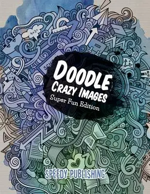 Immagini pazze di scarabocchi: Edizione super divertente - Doodle Crazy Images: Super Fun Edition