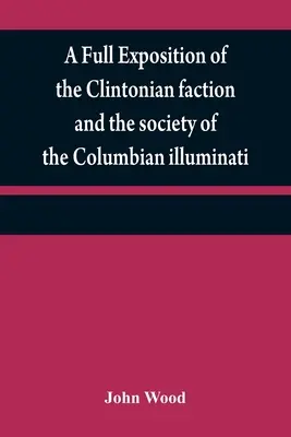 Un'esposizione completa della fazione clintoniana e della società degli illuminati colombiani: con un resoconto dello scrittore della Narrativa, e del personaggio - A full exposition of the Clintonian faction and the society of the Columbian illuminati: with an account of the writer of the Narrative, and the chara