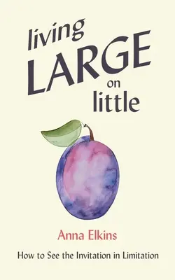 Vivere alla grande con poco: come vedere l'invito nella limitazione - Living Large on Little: How to See the Invitation in Limitation