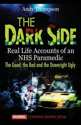 Il lato oscuro: I racconti di vita reale di un paramedico del NHS: il buono, il cattivo e il brutto - The Dark Side: Real Life Accounts of an NHS Paramedic the Good, the Bad and the Downright Ugly