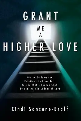 Concedimi un amore superiore: Come passare da una relazione infernale a una relazione celestiale scalando la scala dell'amore - Grant Me a Higher Love: How to Go from the Relationship from Hell to One That's Heaven Sent by Scaling the Ladder of Love