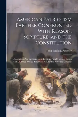 Il patriottismo americano più lontano di fronte alla ragione, alle Scritture e alla Costituzione: Osservazioni sulla pericolosa politica insegnata dal signor Evans, e - American Patriotism Farther Confronted With Reason, Scripture, and the Constitution: Observations On the Dangerous Politicks Taught by Mr. Evans, and