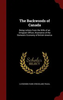 I boschi del Canada: Lettere della moglie di un ufficiale emigrato, illustrative dell'economia domestica dell'America Britannica - The Backwoods of Canada: Being Letters From the Wife of an Emigrant Officer, Illustrative of the Domestic Economy of British America