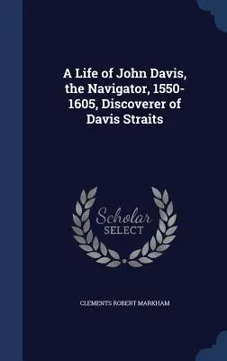Una vita di John Davis, il navigatore, 1550-1605, scopritore dello stretto di Davis - A Life of John Davis, the Navigator, 1550-1605, Discoverer of Davis Straits