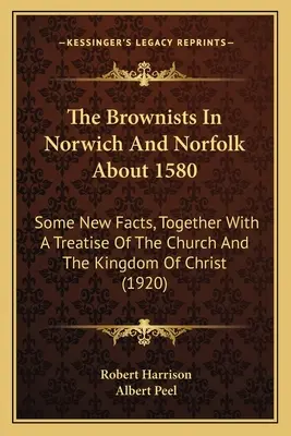 I Brownisti a Norwich e Norfolk intorno al 1580: Alcuni fatti nuovi, insieme a un trattato sulla Chiesa e sul Regno di Cristo - The Brownists In Norwich And Norfolk About 1580: Some New Facts, Together With A Treatise Of The Church And The Kingdom Of Christ