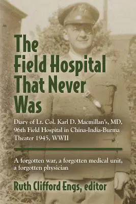 L'ospedale da campo che non c'è mai stato: Diario del tenente colonnello Karl D. Macmillan, MD, 96° ospedale da campo nel teatro Cina-India-Birmania 1945, seconda guerra mondiale. - The Field Hospital That Never Was: Diary of Lt. Col. Karl D. Macmillan's, MD, 96th Field Hospital in China-India-Burma Theater 1945, WWII