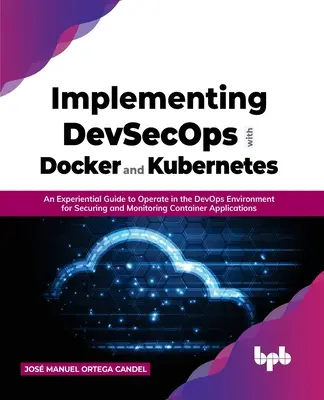 Implementare Devsecops con Docker e Kubernetes: Una guida esperienziale per operare nell'ambiente Devops per la sicurezza e il monitoraggio dei container. - Implementing Devsecops with Docker and Kubernetes: An Experiential Guide to Operate in the Devops Environment for Securing and Monitoring Container Ap