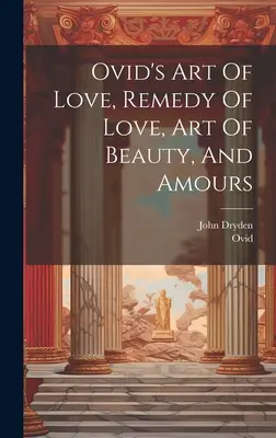 L'arte dell'amore, il rimedio dell'amore, l'arte della bellezza e gli amori di Ovidio - Ovid's Art Of Love, Remedy Of Love, Art Of Beauty, And Amours