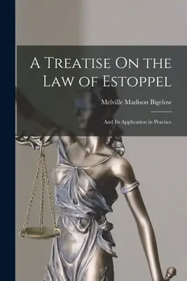 Un trattato sulla legge dell'estoppel: E la sua applicazione nella pratica - A Treatise On the Law of Estoppel: And Its Application in Practice