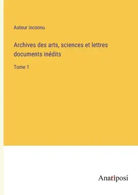 Archives des arts, sciences et lettres documents indits: Volume 1 - Archives des arts, sciences et lettres documents indits: Tome 1