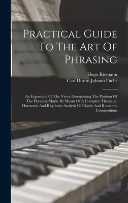 Guida pratica all'arte della frase: Un'esposizione dei punti di vista che determinano la posizione dei segni di fraseggio per mezzo di una guida tematica completa. - Practical Guide To The Art Of Phrasing: An Exposition Of The Views Determining The Position Of The Phrasing-marks By Means Of A Complete Thematic, Har