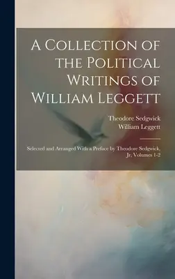 Raccolta degli scritti politici di William Leggett: selezionati e organizzati con una prefazione di Theodore Sedgwick, Jr, Volumi 1-2 - A Collection of the Political Writings of William Leggett: Selected and Arranged With a Preface by Theodore Sedgwick, Jr, Volumes 1-2