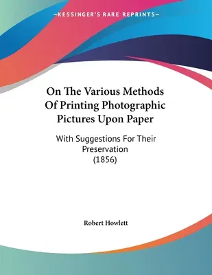 Sui vari metodi di stampa di immagini fotografiche su carta: Con suggerimenti per la loro conservazione (1856) - On The Various Methods Of Printing Photographic Pictures Upon Paper: With Suggestions For Their Preservation (1856)