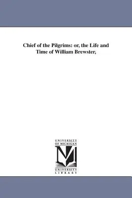 Capo dei Pellegrini: o, la vita e il tempo di William Brewster, - Chief of the Pilgrims: or, the Life and Time of William Brewster,