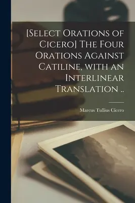 [Le quattro orazioni contro Catilina, con traduzione interlineare. - [Select orations of Cicero] The four orations against Catiline, with an interlinear translation ..