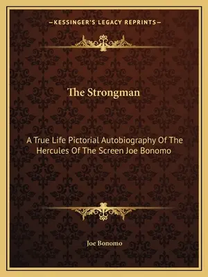 Lo Strongman: L'autobiografia pittorica dell'Ercole dello schermo Joe Bonomo - The Strongman: A True Life Pictorial Autobiography Of The Hercules Of The Screen Joe Bonomo