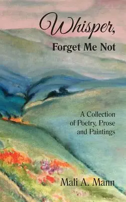 Sussurro Non dimenticarmi: Una raccolta di poesia, prosa e dipinti - Whisper Forget Me Not: A Collection of Poetry, Prose and Paintings